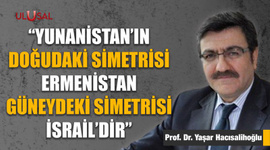 "Yunanistan'ın doğudaki simetrisi Ermenistan güneydeki simetrisi İsrail'dir"